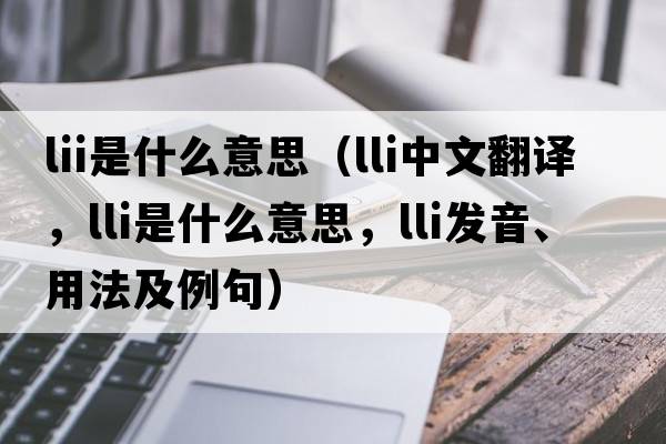 lii是什么意思（lli中文翻譯，lli是什么意思，lli發(fā)音、用法及例句）