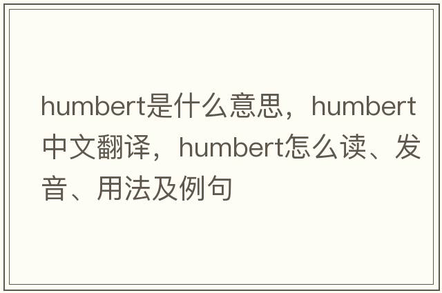 Humbert是什么意思，Humbert中文翻譯，Humbert怎么讀、發(fā)音、用法及例句