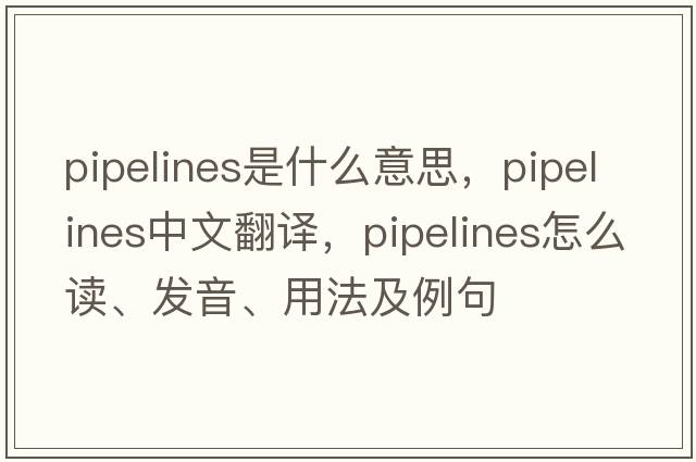 pipelines是什么意思，pipelines中文翻譯，pipelines怎么讀、發(fā)音、用法及例句