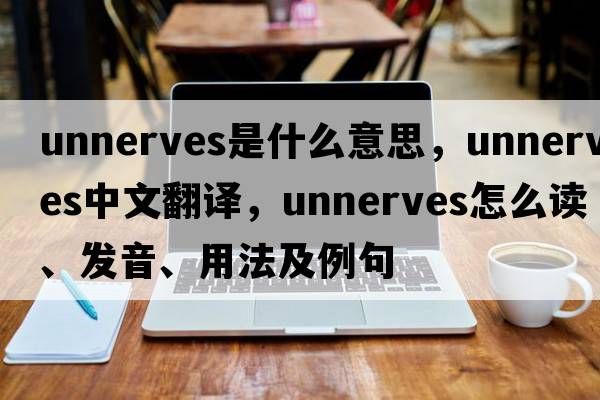 unnerves是什么意思，unnerves中文翻譯，unnerves怎么讀、發(fā)音、用法及例句