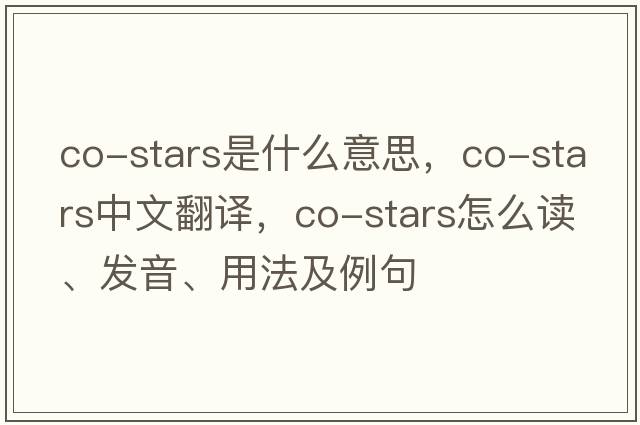 co-stars是什么意思，co-stars中文翻譯，co-stars怎么讀、發(fā)音、用法及例句