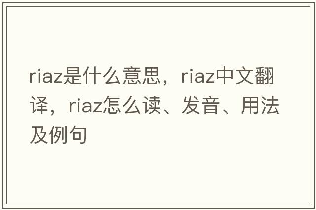 Riaz是什么意思，Riaz中文翻譯，Riaz怎么讀、發(fā)音、用法及例句