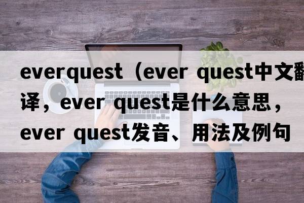 everquest（ever quest中文翻譯，ever quest是什么意思，ever quest發(fā)音、用法及例句）