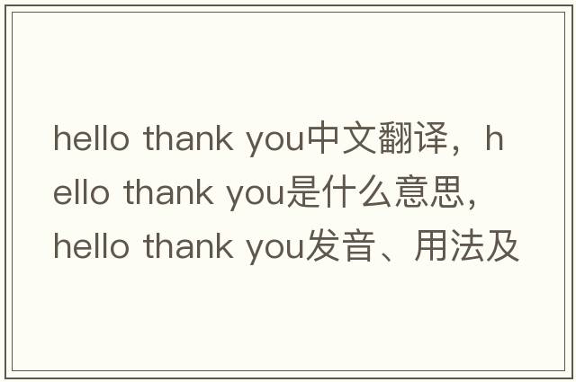 hello thank you中文翻譯，hello thank you是什么意思，hello thank you發(fā)音、用法及例句