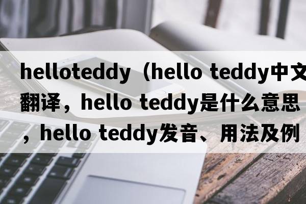 helloteddy（hello teddy中文翻譯，hello teddy是什么意思，hello teddy發(fā)音、用法及例句）