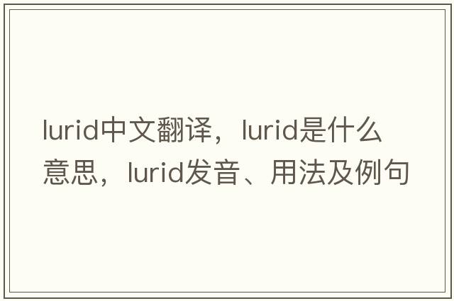 lurid中文翻譯，lurid是什么意思，lurid發(fā)音、用法及例句