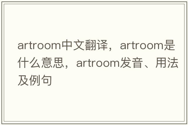 artroom中文翻譯，artroom是什么意思，artroom發(fā)音、用法及例句