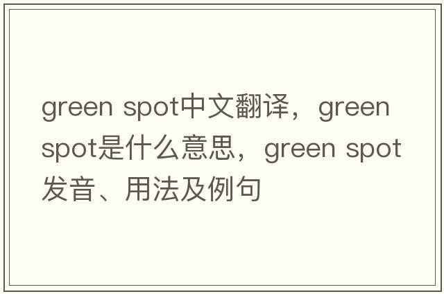 green spot中文翻譯，green spot是什么意思，green spot發(fā)音、用法及例句