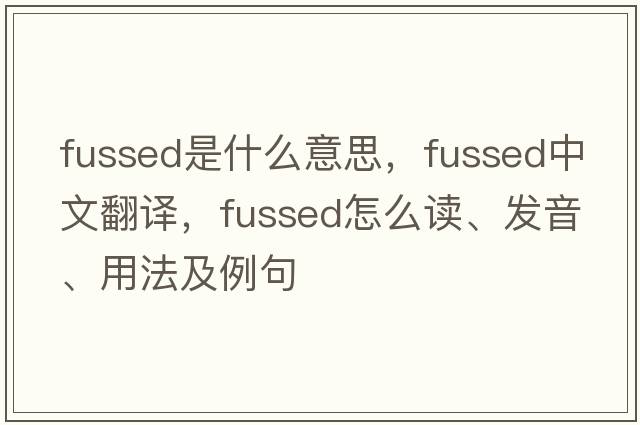 fussed是什么意思，fussed中文翻譯，fussed怎么讀、發(fā)音、用法及例句