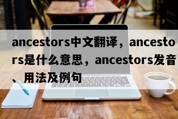 ancestors中文翻譯，ancestors是什么意思，ancestors發(fā)音、用法及例句
