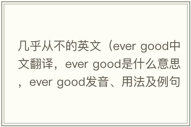 幾乎從不的英文（ever good中文翻譯，ever good是什么意思，ever good發(fā)音、用法及例句）