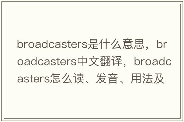 broadcasters是什么意思，broadcasters中文翻譯，broadcasters怎么讀、發(fā)音、用法及例句