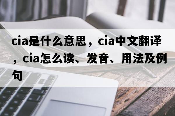 cia是什么意思，cia中文翻譯，cia怎么讀、發(fā)音、用法及例句
