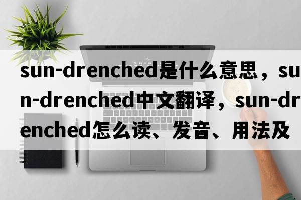 sun-drenched是什么意思，sun-drenched中文翻譯，sun-drenched怎么讀、發(fā)音、用法及例句