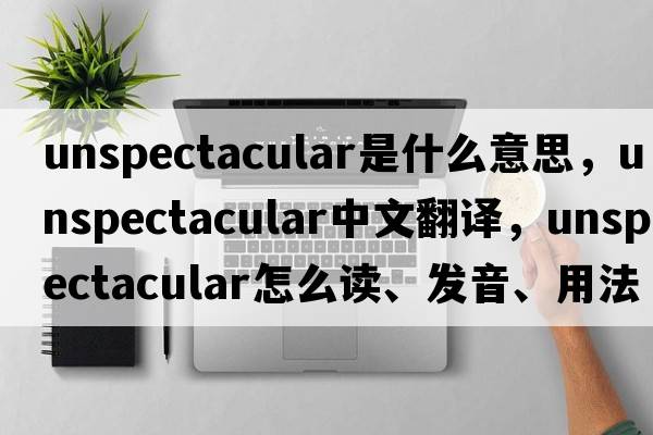 unspectacular是什么意思，unspectacular中文翻譯，unspectacular怎么讀、發(fā)音、用法及例句