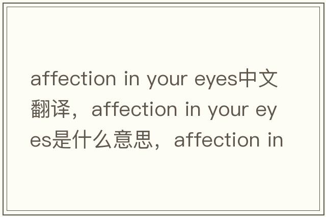 affection in your eyes中文翻譯，affection in your eyes是什么意思，affection in your eyes發(fā)音、用法及例句