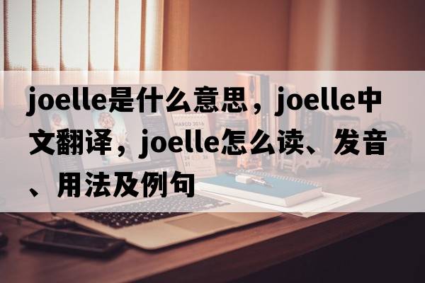 Joelle是什么意思，Joelle中文翻譯，Joelle怎么讀、發(fā)音、用法及例句