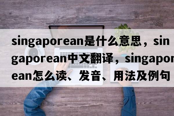 Singaporean是什么意思，Singaporean中文翻譯，Singaporean怎么讀、發(fā)音、用法及例句