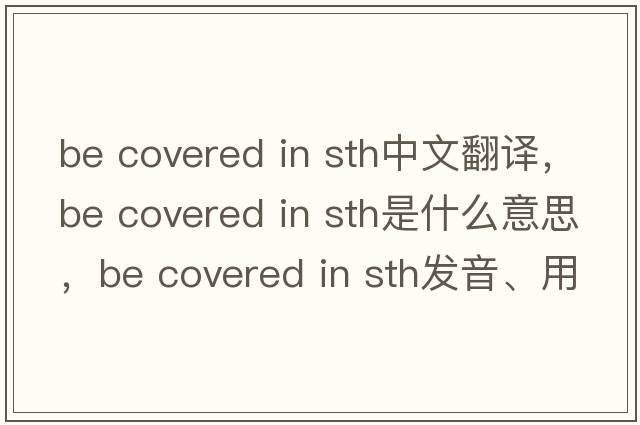 be covered in sth中文翻譯，be covered in sth是什么意思，be covered in sth發(fā)音、用法及例句