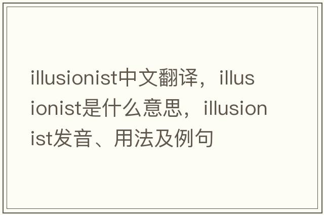 illusionist中文翻譯，illusionist是什么意思，illusionist發(fā)音、用法及例句