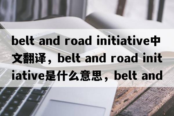 belt and road initiative中文翻譯，belt and road initiative是什么意思，belt and road initiative發(fā)音、用法及例句