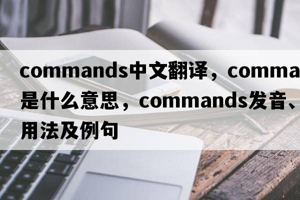 commands中文翻譯，commands是什么意思，commands發(fā)音、用法及例句