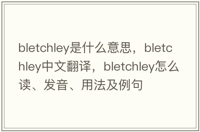 Bletchley是什么意思，Bletchley中文翻譯，Bletchley怎么讀、發(fā)音、用法及例句
