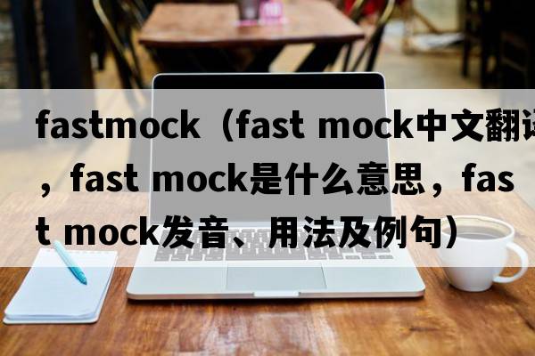 fastmock（fast mock中文翻譯，fast mock是什么意思，fast mock發(fā)音、用法及例句）
