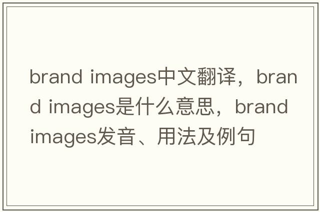 brand images中文翻譯，brand images是什么意思，brand images發(fā)音、用法及例句