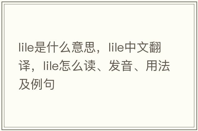 LILE是什么意思，LILE中文翻譯，LILE怎么讀、發(fā)音、用法及例句