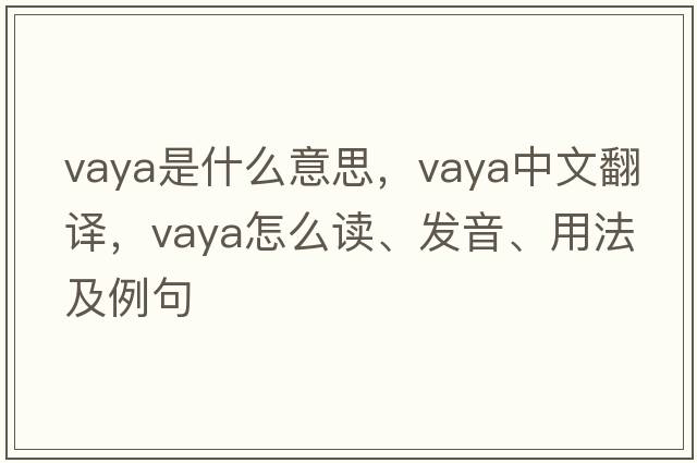 Vaya是什么意思，Vaya中文翻譯，Vaya怎么讀、發(fā)音、用法及例句