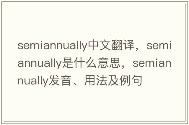 semiannually中文翻譯，semiannually是什么意思，semiannually發(fā)音、用法及例句