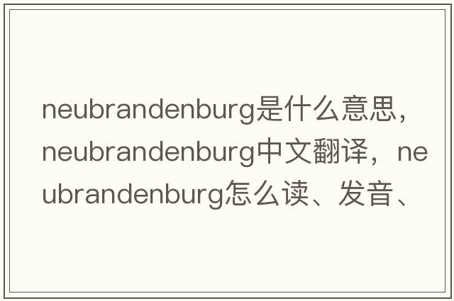 Neubrandenburg是什么意思，Neubrandenburg中文翻譯，Neubrandenburg怎么讀、發(fā)音、用法及例句