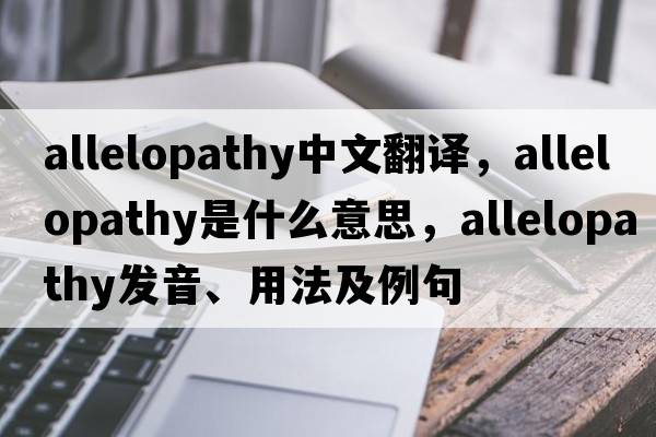 allelopathy中文翻譯，allelopathy是什么意思，allelopathy發(fā)音、用法及例句