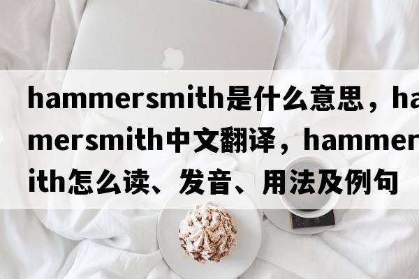 hammersmith是什么意思，hammersmith中文翻譯，hammersmith怎么讀、發(fā)音、用法及例句