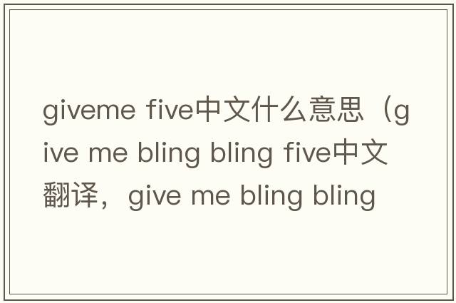 giveme five中文什么意思（give me bling bling five中文翻譯，give me bling bling five是什么意思，give me bling bling fiv