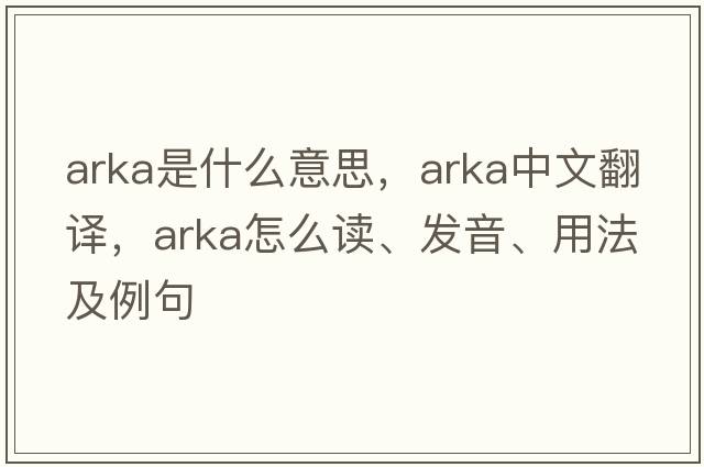 Arka是什么意思，Arka中文翻譯，Arka怎么讀、發(fā)音、用法及例句