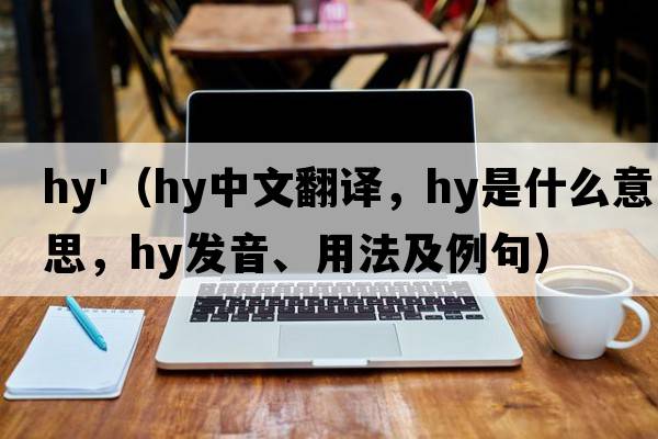 hy'（hy中文翻譯，hy是什么意思，hy發(fā)音、用法及例句）