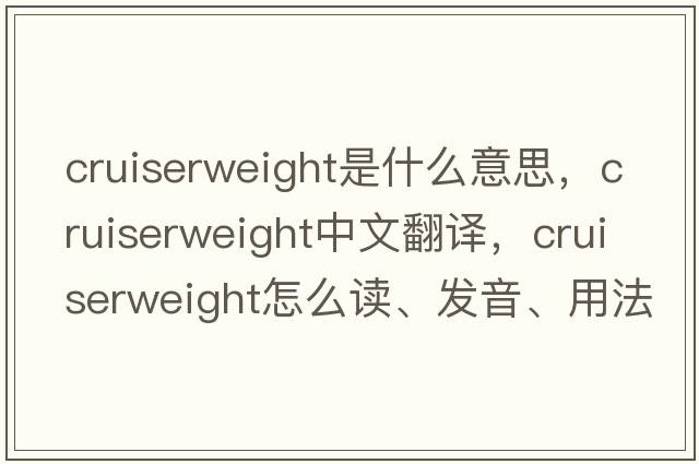 cruiserweight是什么意思，cruiserweight中文翻譯，cruiserweight怎么讀、發(fā)音、用法及例句