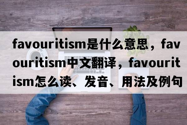 favouritism是什么意思，favouritism中文翻譯，favouritism怎么讀、發(fā)音、用法及例句