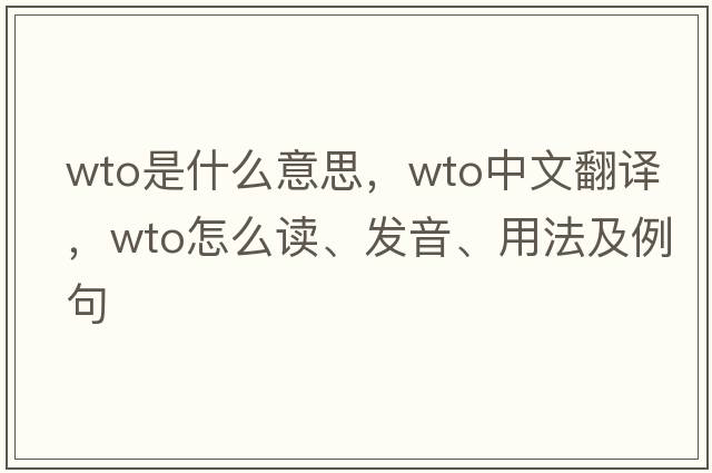WTO是什么意思，WTO中文翻譯，WTO怎么讀、發(fā)音、用法及例句