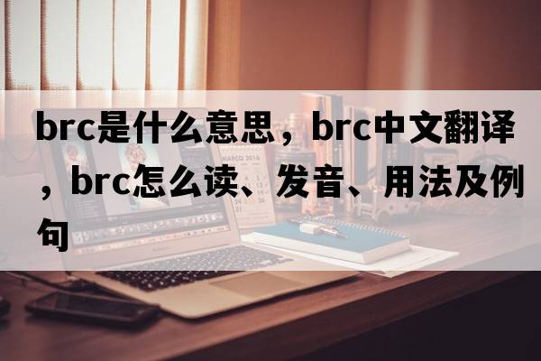 brc是什么意思，brc中文翻譯，brc怎么讀、發(fā)音、用法及例句