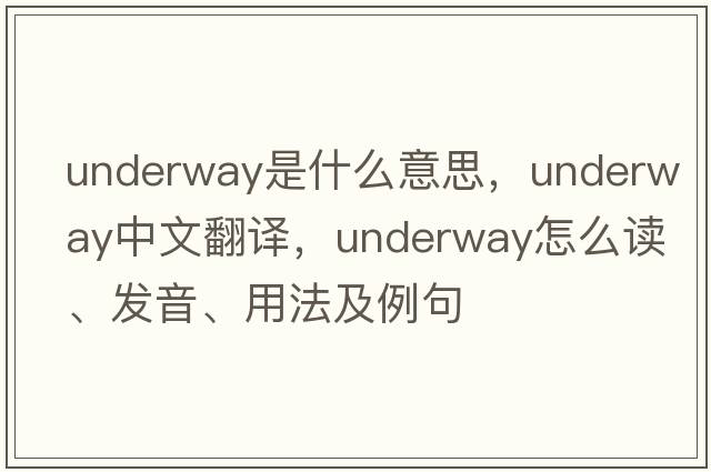 underway是什么意思，underway中文翻譯，underway怎么讀、發(fā)音、用法及例句