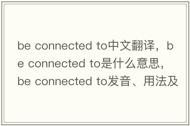 be connected to中文翻譯，be connected to是什么意思，be connected to發(fā)音、用法及例句