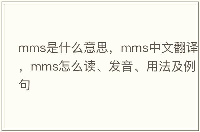 mms是什么意思，mms中文翻譯，mms怎么讀、發(fā)音、用法及例句