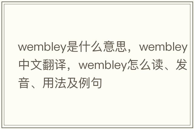Wembley是什么意思，Wembley中文翻譯，Wembley怎么讀、發(fā)音、用法及例句