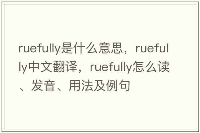 ruefully是什么意思，ruefully中文翻譯，ruefully怎么讀、發(fā)音、用法及例句