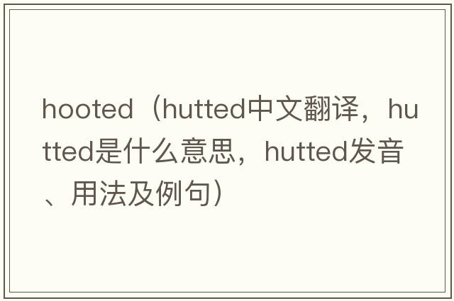 hooted（hutted中文翻譯，hutted是什么意思，hutted發(fā)音、用法及例句）