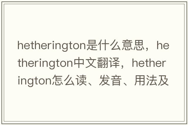 Hetherington是什么意思，Hetherington中文翻譯，Hetherington怎么讀、發(fā)音、用法及例句