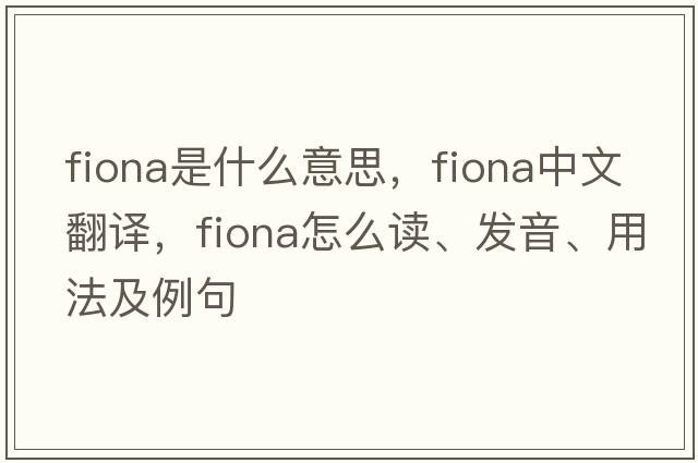 Fiona是什么意思，F(xiàn)iona中文翻譯，F(xiàn)iona怎么讀、發(fā)音、用法及例句